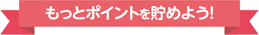 もっとポイントを貯めよう