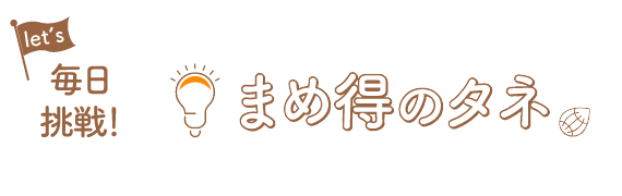 人に話したくなるまめ知識を毎日更新！毎日挑戦！まめ得のタネ